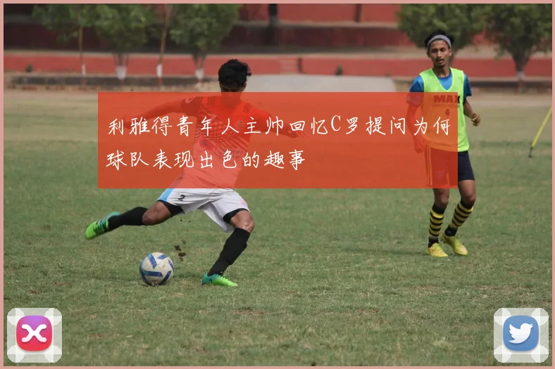 利雅得青年人主帅回忆C罗提问为何球队表现出色的趣事