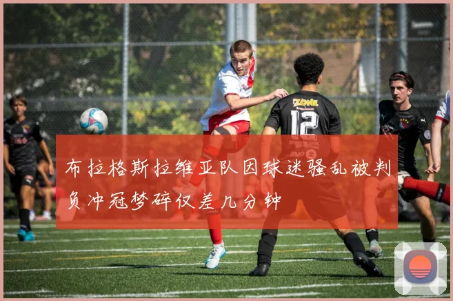 布拉格斯拉维亚队因球迷骚乱被判负冲冠梦碎仅差几分钟